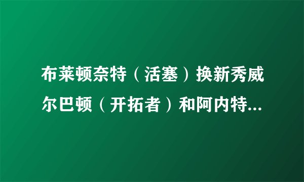 布莱顿奈特（活塞）换新秀威尔巴顿（开拓者）和阿内特阿莫特里（76人）合算不？别（）