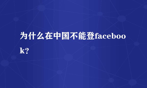 为什么在中国不能登facebook？