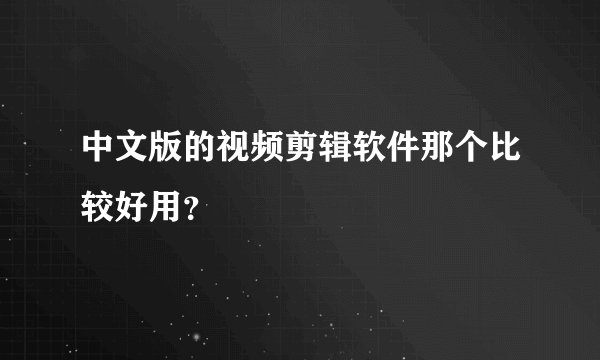 中文版的视频剪辑软件那个比较好用？