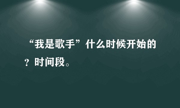 “我是歌手”什么时候开始的？时间段。