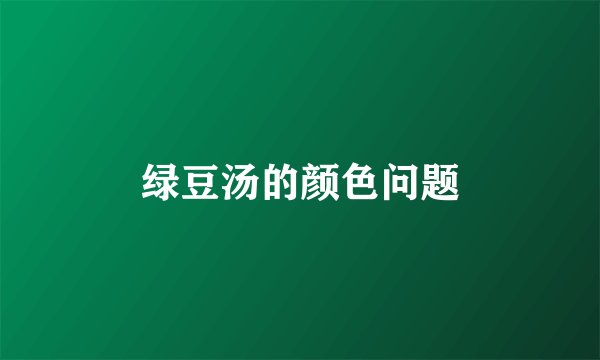 绿豆汤的颜色问题