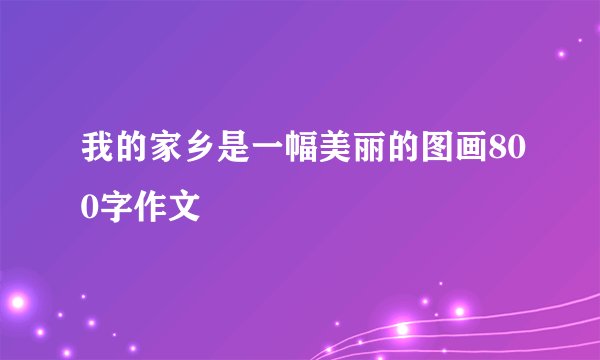 我的家乡是一幅美丽的图画800字作文