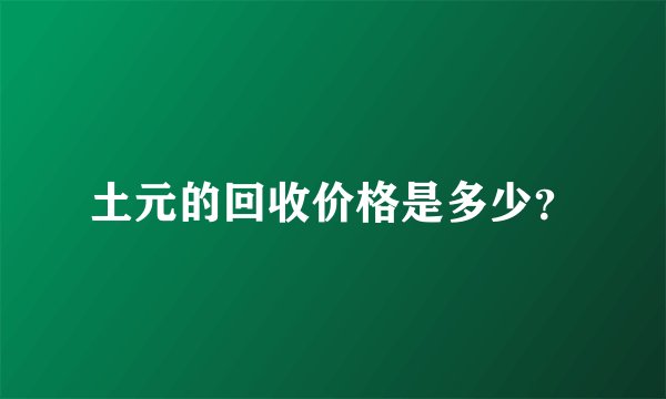 土元的回收价格是多少？