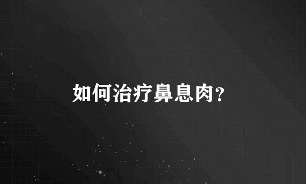 如何治疗鼻息肉？