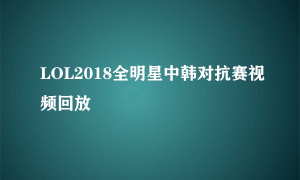 LOL2018全明星中韩对抗赛视频回放