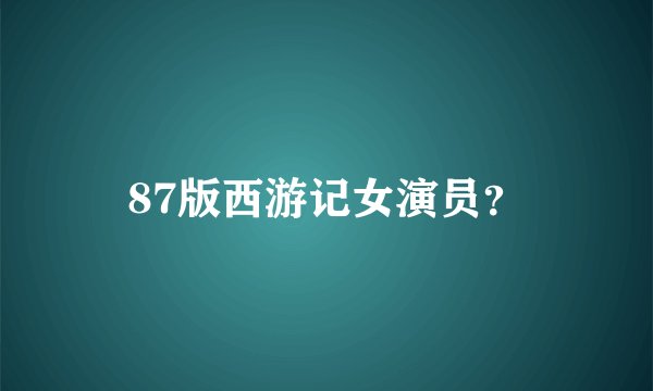 87版西游记女演员？
