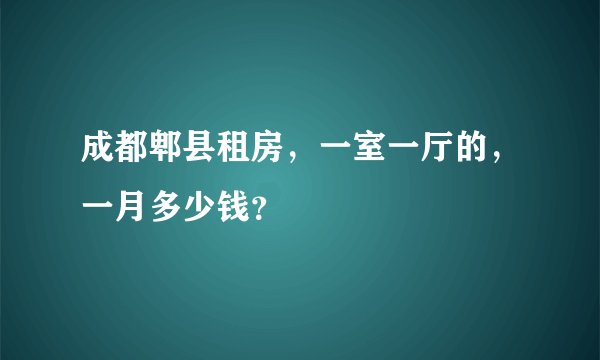 成都郫县租房，一室一厅的，一月多少钱？