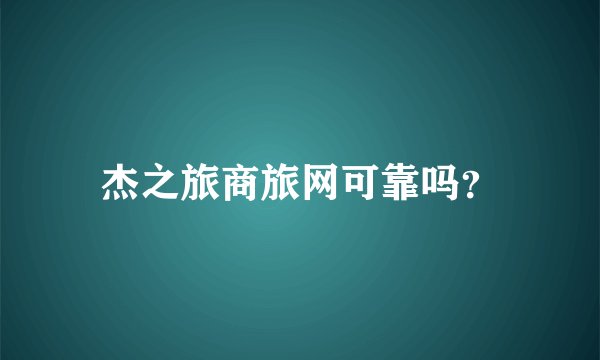 杰之旅商旅网可靠吗？