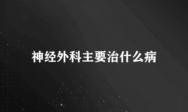 神经外科主要治什么病