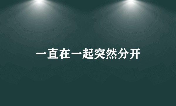 一直在一起突然分开