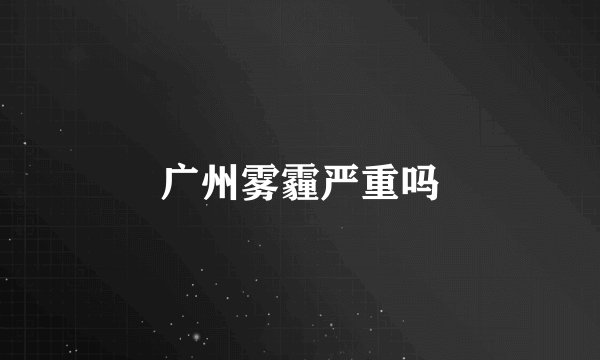 广州雾霾严重吗