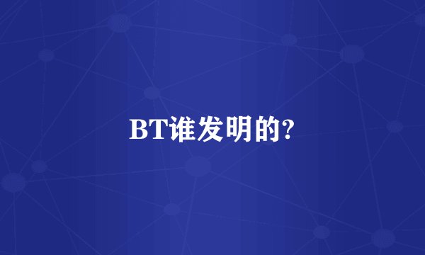 BT谁发明的?