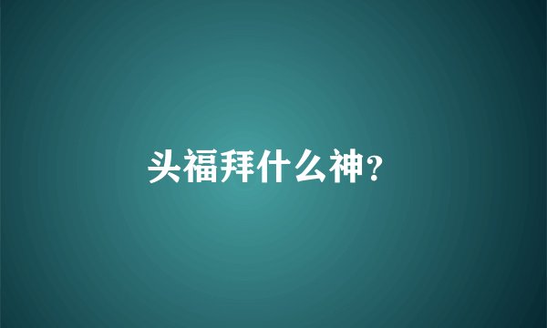 头福拜什么神？