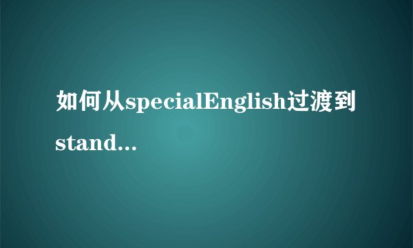 如何从specialEnglish过渡到standardEnglish？