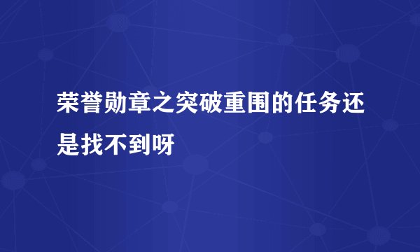 荣誉勋章之突破重围的任务还是找不到呀