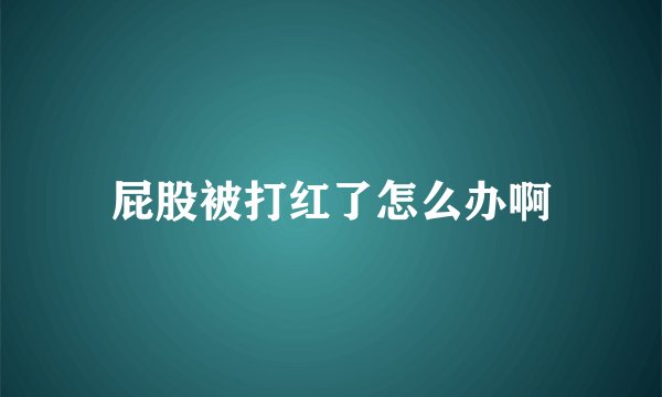 屁股被打红了怎么办啊