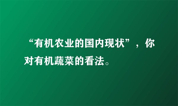 “有机农业的国内现状”，你对有机蔬菜的看法。