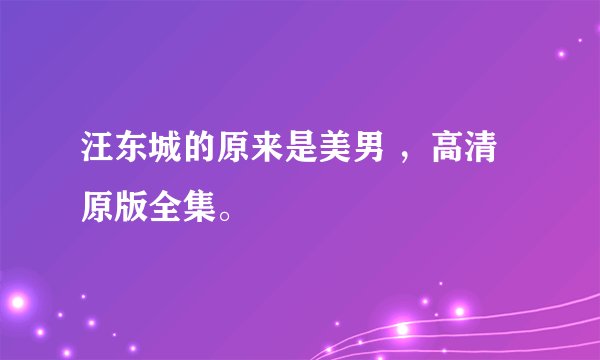 汪东城的原来是美男 ，高清原版全集。