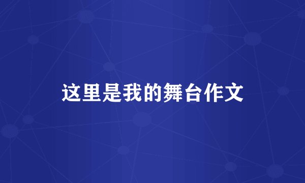 这里是我的舞台作文