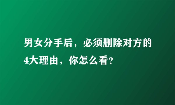 男女分手后,必须删除对方的4大理由,你怎么看?