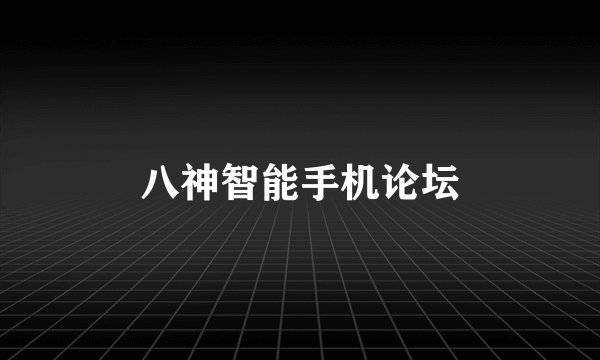 八神智能手机论坛