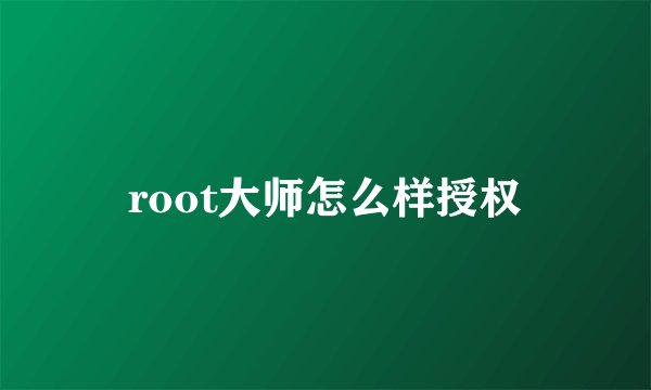 root大师怎么样授权