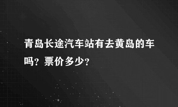 青岛长途汽车站有去黄岛的车吗？票价多少？