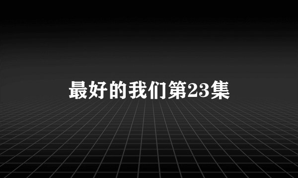 最好的我们第23集