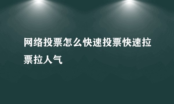 网络投票怎么快速投票快速拉票拉人气