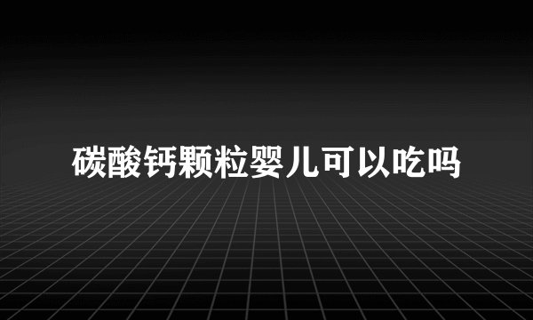 碳酸钙颗粒婴儿可以吃吗