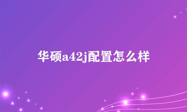 华硕a42j配置怎么样