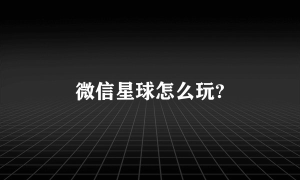 微信星球怎么玩?
