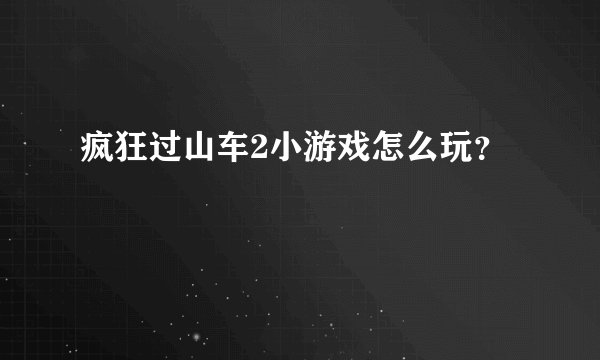 疯狂过山车2小游戏怎么玩？