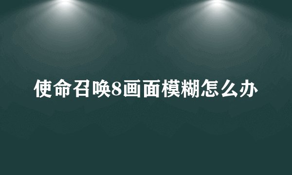 使命召唤8画面模糊怎么办
