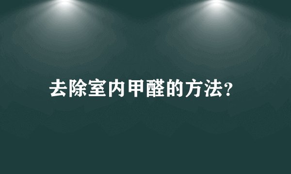 去除室内甲醛的方法？