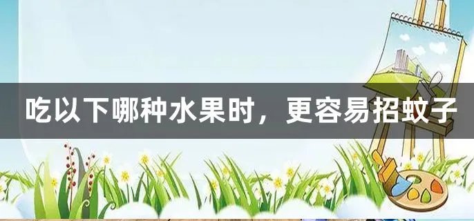  吃以下哪种水果时，更容易招蚊子