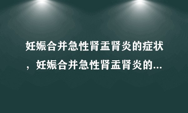 妊娠合并急性肾盂肾炎的症状，妊娠合并急性肾盂肾炎的早期症状，并发症