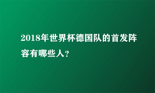 2018年世界杯德国队的首发阵容有哪些人？