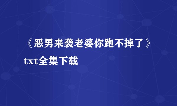 《恶男来袭老婆你跑不掉了》txt全集下载