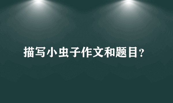 描写小虫子作文和题目？