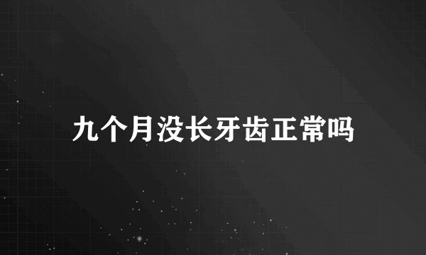 九个月没长牙齿正常吗