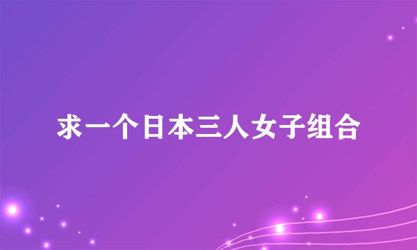 求一个日本三人女子组合