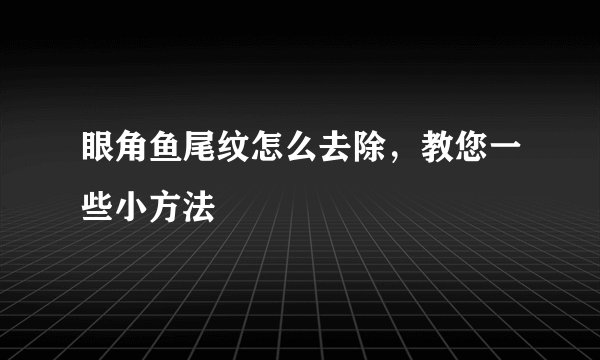 眼角鱼尾纹怎么去除，教您一些小方法