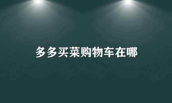 多多买菜购物车在哪