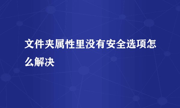 文件夹属性里没有安全选项怎么解决