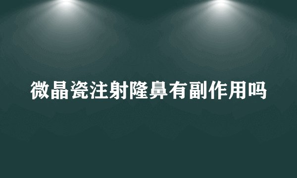 微晶瓷注射隆鼻有副作用吗