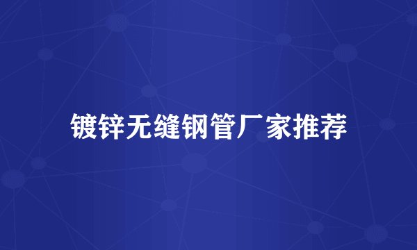 镀锌无缝钢管厂家推荐