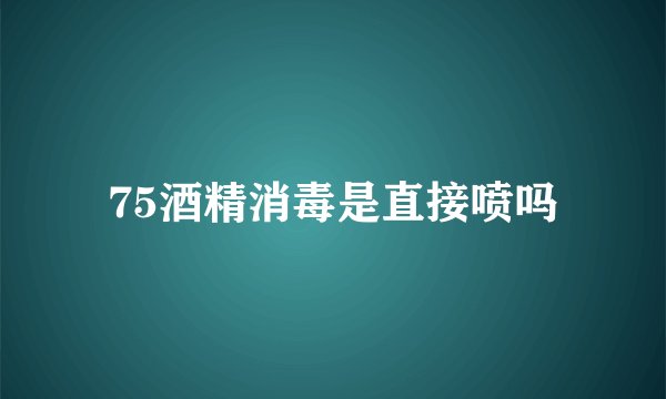 75酒精消毒是直接喷吗