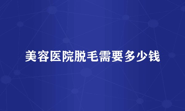 美容医院脱毛需要多少钱