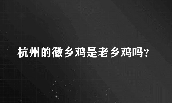 杭州的徽乡鸡是老乡鸡吗？